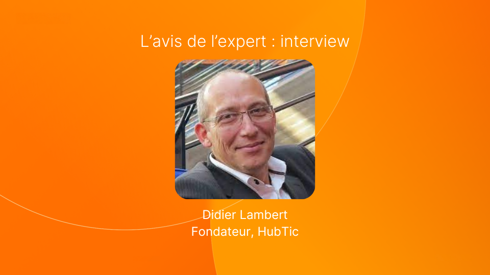 L'avis de l'expert : Didier Lambert, Fondateur, HubTic